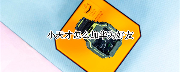 小天才怎么加华为好友