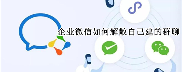 企业微信如何解散自己建的群聊