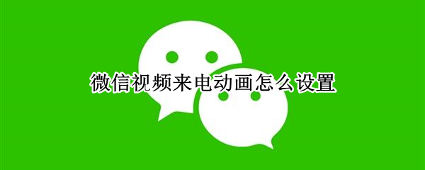 微信视频来电动画怎么设置