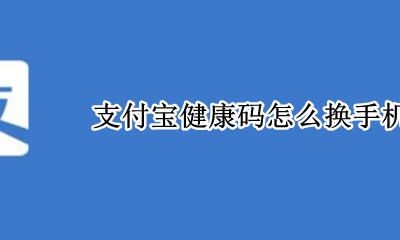 支付宝健康码怎么换手机号 支付宝健康码怎么更换手机号