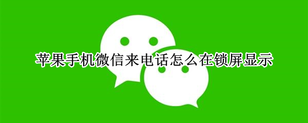 苹果手机微信来电话怎么在锁屏显示