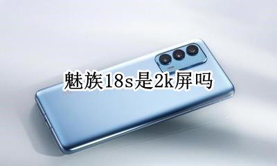 魅族18s是2k屏吗 魅族18s是18k屏吗