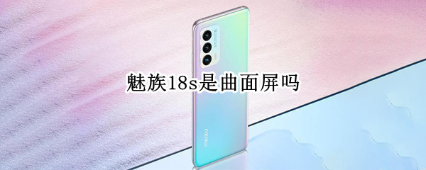 魅族18s是曲面屏吗
