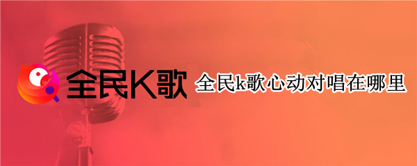 全民k歌心动对唱在哪里