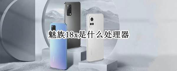 魅族18x是什么处理器