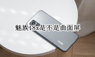 魅族曲面屏手机是哪款 魅族18x是不是曲面屏
