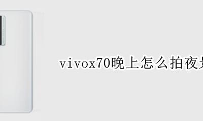 vivox70怎么拍夜景 vivox70晚上怎么拍夜景