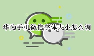 华为手机微信字体大小怎么调 华为手机微信字体设置在哪里