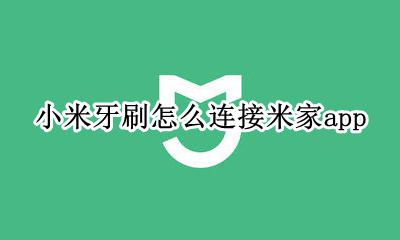 米家怎么添加牙刷 小米牙刷怎么连接米家app