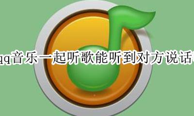 qq一起听歌能看见对方吗 qq音乐一起听歌能听到对方说话吗