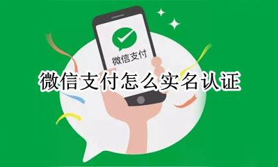 微信支付怎么实名认证 微信支付实名认证怎么弄