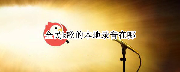 全民k歌的本地录音在哪