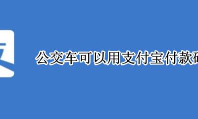 公交车可以用支付宝付款码吗 公交车直接用支付宝付款码可以吗