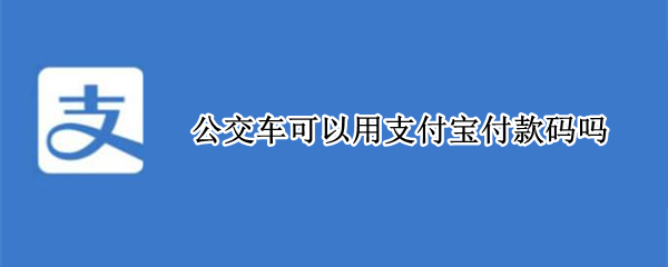 公交车可以用支付宝付款码吗