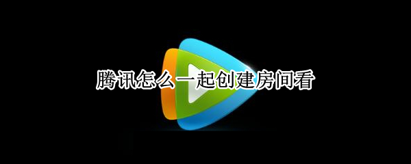 腾讯怎么一起创建房间看