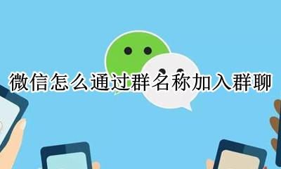 微信怎么通过群名称加入群聊 只知道微信群名如何加入微信群