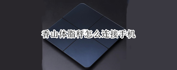 香山体脂秤怎么连接手机