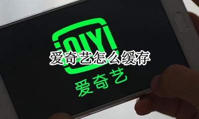 爱奇艺怎么缓存 如何缓存