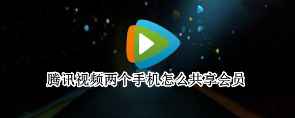 腾讯视频两个手机怎么共享会员