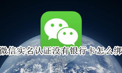 微信实名认证没有银行卡怎么绑定 微信实名认证怎么不用绑定银行卡