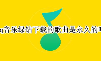 qq音乐豪华绿钻下载的歌永久吗 qq音乐绿钻下载的歌曲是永久的吗