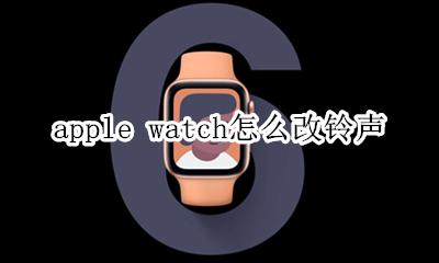 apple watch怎么改铃声 apple watch怎么设置铃声