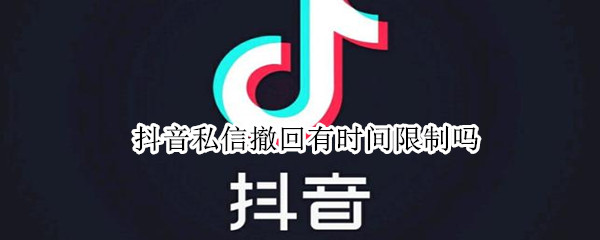 抖音私信撤回有时间限制吗
