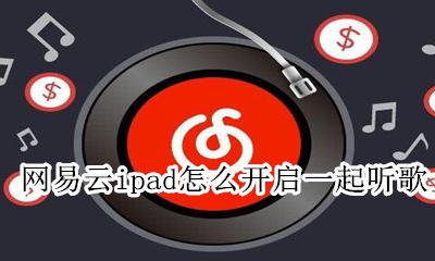 ipad网易云如何一起听歌 网易云ipad怎么开启一起听歌