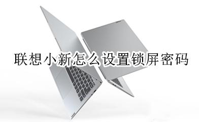 联想小新怎么关掉密码 联想小新怎么设置锁屏密码