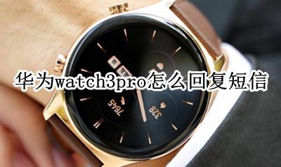 华为watch3pro怎么回复短信 短信回复怎么用