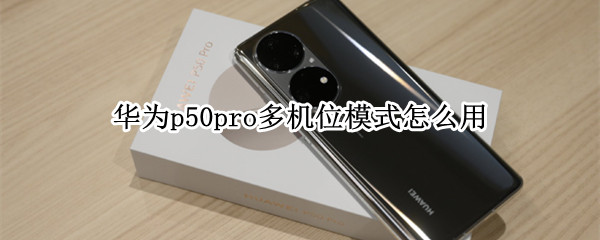 华为p50pro多机位模式怎么用