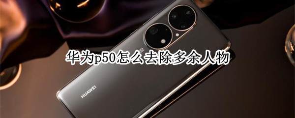 华为p50怎么去除多余人物