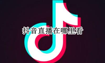 抖音直播在哪里看 抖音直播在哪里查看数据