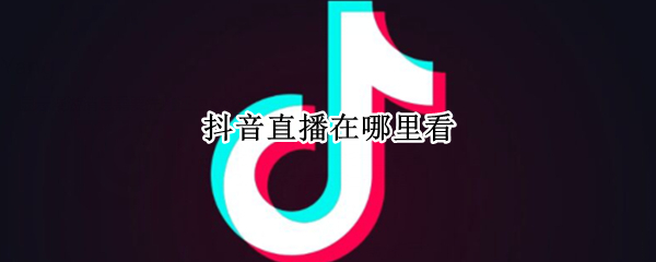 抖音直播在哪里看
