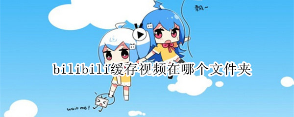bilibili缓存视频在哪个文件夹