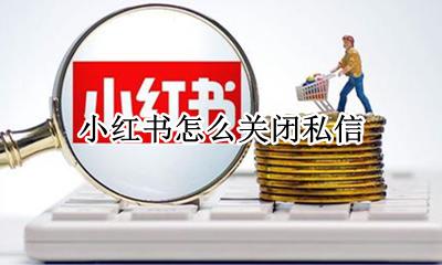 小红书怎么关闭私信 小红书怎样关闭私信