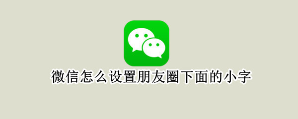 微信怎么设置朋友圈下面的小字