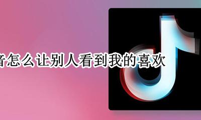 抖音怎么让别人看到我的喜欢 怎么让别人看不到抖音里面的我喜欢