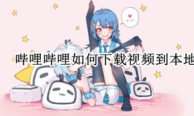 哔哩哔哩如何下载视频到本地 怎么下载哔哩哔哩视频到本地视频