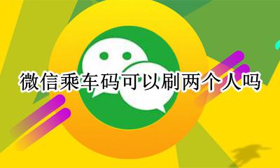 乘车码能刷两个人吗 微信乘车码可以刷两个人吗