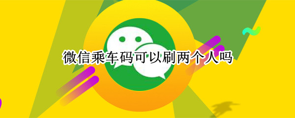 微信乘车码可以刷两个人吗