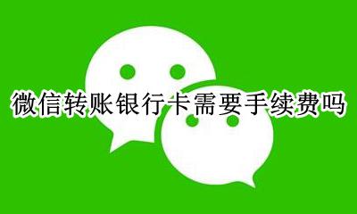 微信转账银行卡需要手续费吗 微信转账到银行卡需要手续费吗?