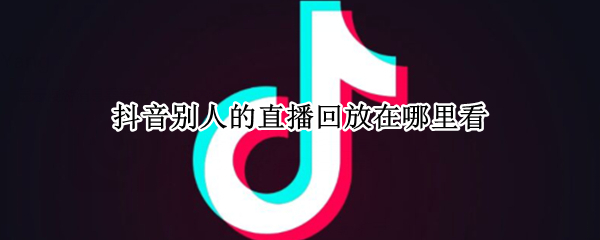 抖音别人的直播回放在哪里看