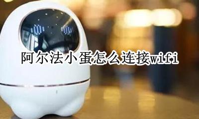 阿尔法小蛋怎么连接wifi 阿尔法小蛋怎么连接苹果手机热点