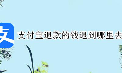 支付宝退款钱退到哪儿 支付宝退款的钱退到哪里去了