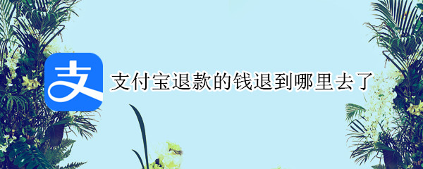 支付宝退款的钱退到哪里去了