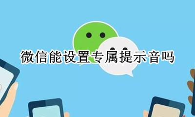 微信能设置专属提示音吗 微信设置某人专属提示音