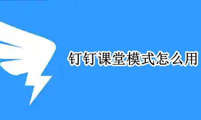 钉钉课堂模式怎么用 钉钉的课堂模式在哪里