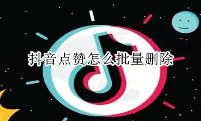 抖音点赞怎么批量删除 抖音里的点赞怎么批量删除
