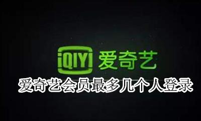 爱奇艺会员最多几个人登录 爱奇艺会员登录可以同时几个人用